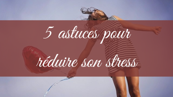 5 astuces pour réduire son stress